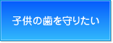 子供の歯を守りたい