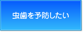 虫歯を予防したい