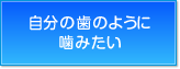 自分の歯のように噛みたい