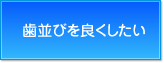 歯並びを良くしたい