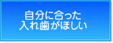 自分に合った入れ歯がほしい